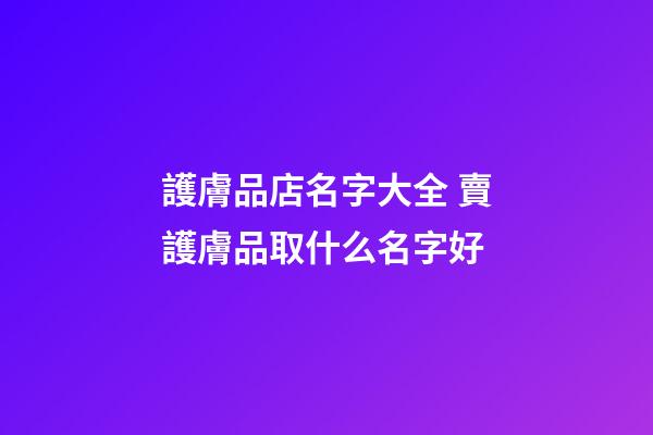 護膚品店名字大全 賣護膚品取什么名字好-第1張-店鋪起名-玄機派